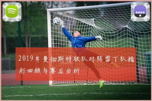 2019年曼彻斯特联队对阵雷丁队精彩回顾与赛后分析
