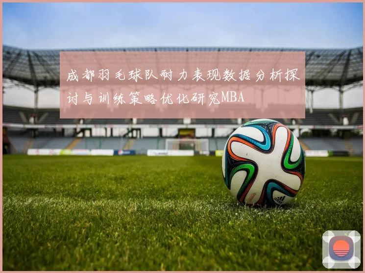 成都羽毛球队耐力表现数据分析探讨与训练策略优化研究MBA