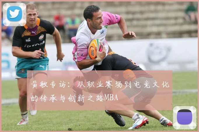 黄敏专访：从职业赛场到电竞文化的传承与创新之路MBA