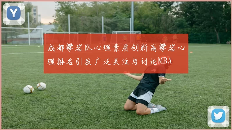 成都攀岩队心理素质创新高攀岩心理排名引发广泛关注与讨论MBA