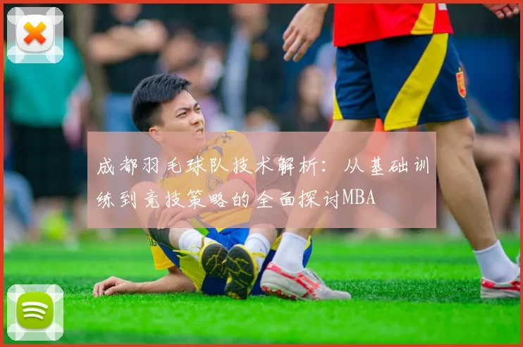 成都羽毛球队技术解析：从基础训练到竞技策略的全面探讨MBA