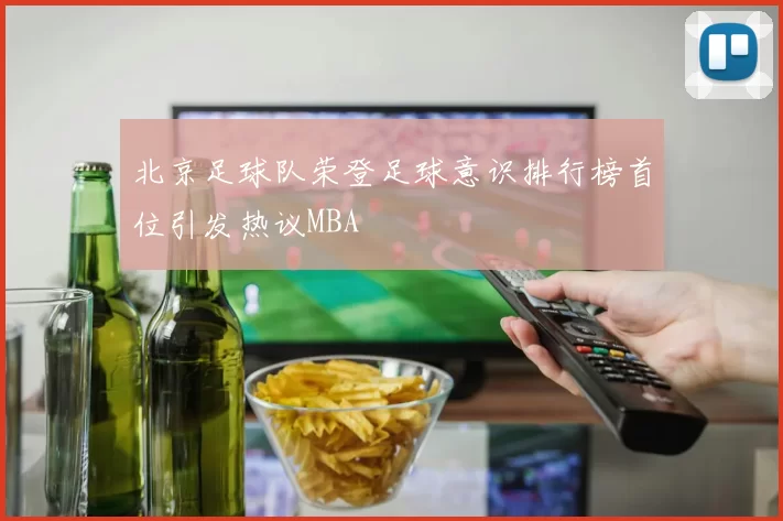 北京足球队荣登足球意识排行榜首位引发热议MBA