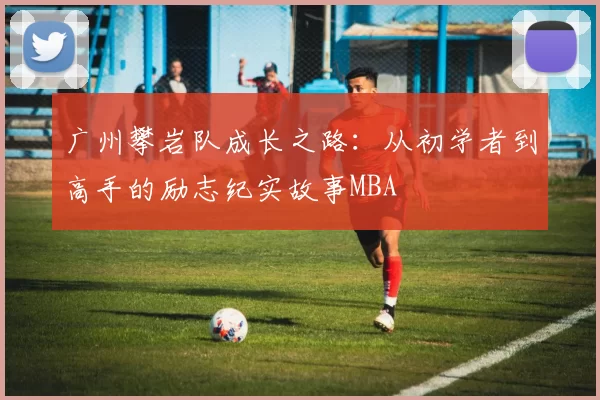 广州攀岩队成长之路：从初学者到高手的励志纪实故事MBA