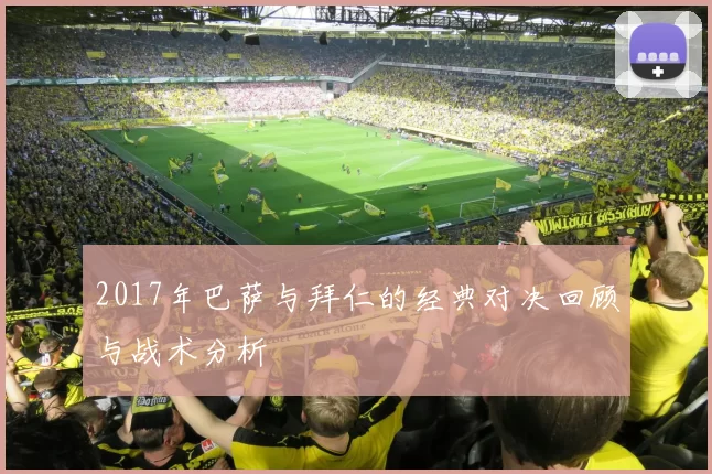 2017年巴萨与拜仁的经典对决回顾与战术分析