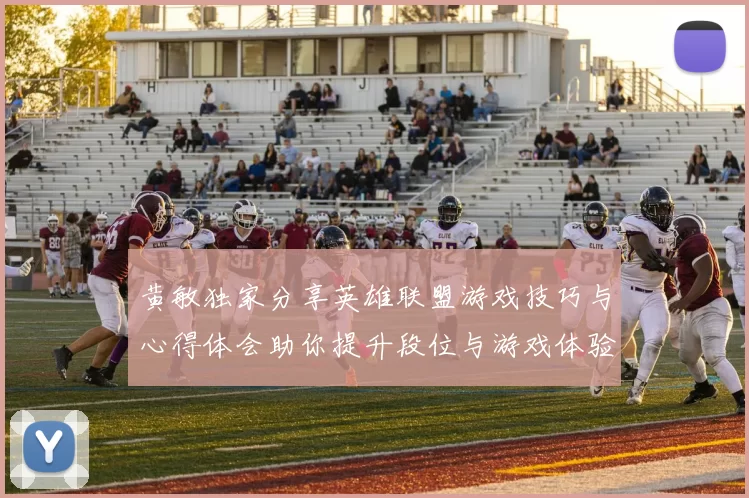 黄敏独家分享英雄联盟游戏技巧与心得体会助你提升段位与游戏体验MBA