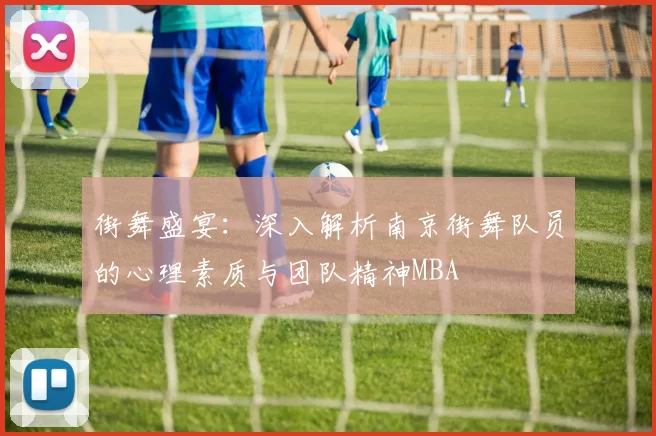 街舞盛宴：深入解析南京街舞队员的心理素质与团队精神MBA