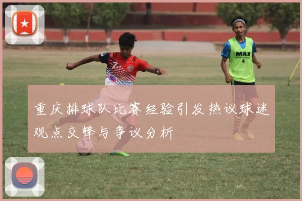 重庆排球队比赛经验引发热议球迷观点交锋与争议分析
