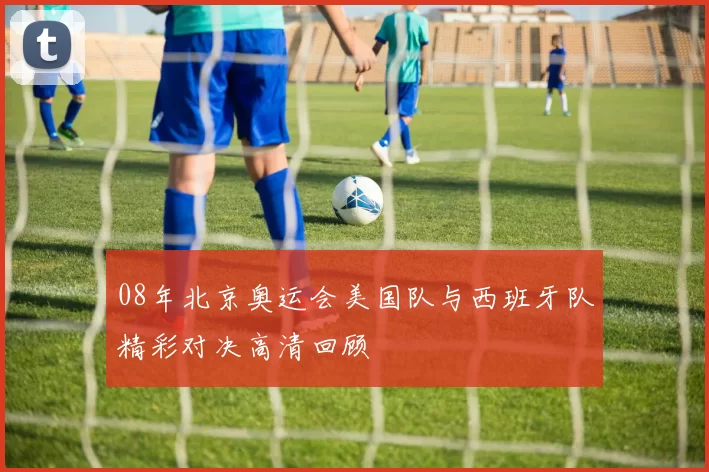 08年北京奥运会美国队与西班牙队精彩对决高清回顾